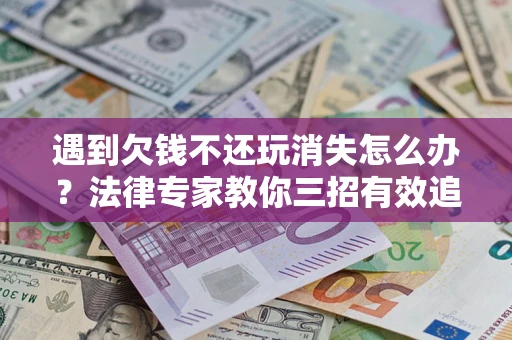 武汉遇到欠钱不还玩消失怎么办？法律专家教你三招有效追债！