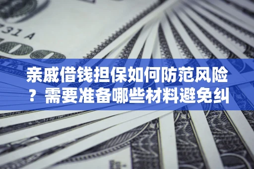 武汉亲戚借钱担保如何防范风险？需要准备哪些材料避免纠纷？