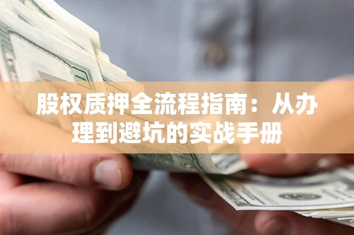 武汉股权质押全流程指南：从办理到避坑的实战手册