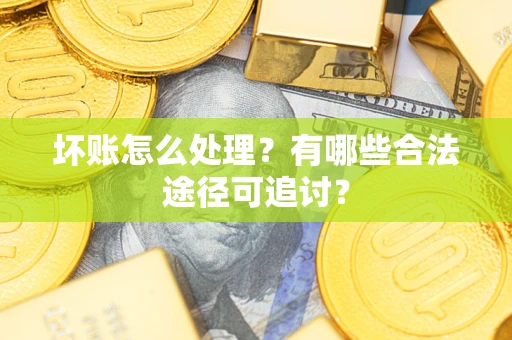 武汉坏账怎么处理？有哪些合法途径可追讨？