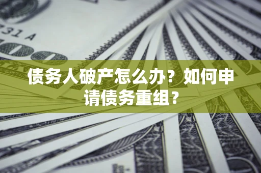 武汉债务人破产怎么办？如何申请债务重组？