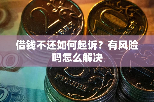 武汉借钱不还如何起诉？有风险吗怎么解决