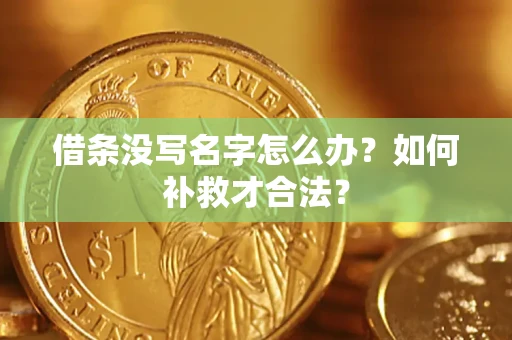 武汉借条没写名字怎么办？如何补救才合法？