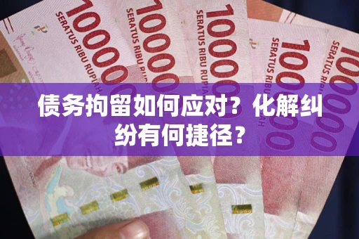 武汉债务拘留如何应对？化解纠纷有何捷径？