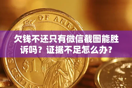 武汉欠钱不还只有微信截图能胜诉吗？证据不足怎么办？