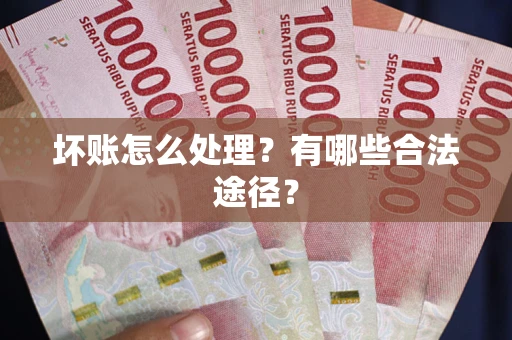 武汉坏账怎么处理？有哪些合法途径？