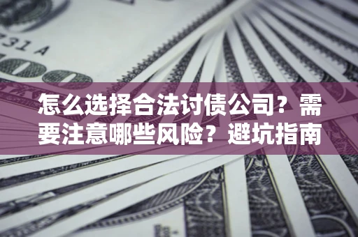 武汉怎么选择合法讨债公司？需要注意哪些风险？避坑指南来了！