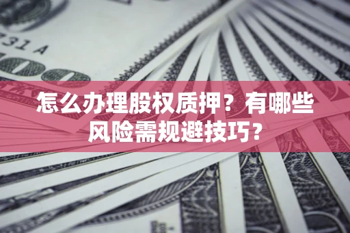 武汉怎么办理股权质押？有哪些风险需规避技巧？