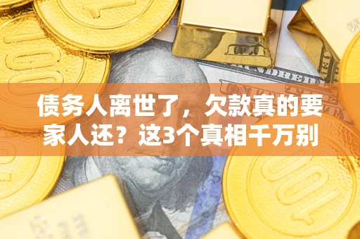 武汉债务人离世了，欠款真的要家人还？这3个真相千万别弄错