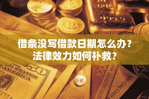 武汉借条没写借款日期怎么办?法律效力如何补救? 武汉借条没写借款日期怎么办?法律效力如何补救?