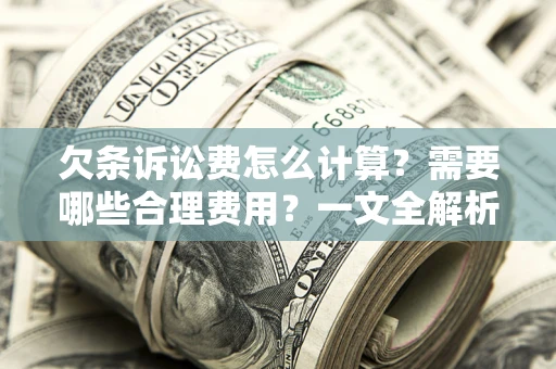 武汉欠条诉讼费怎么计算？需要哪些合理费用？一文全解析