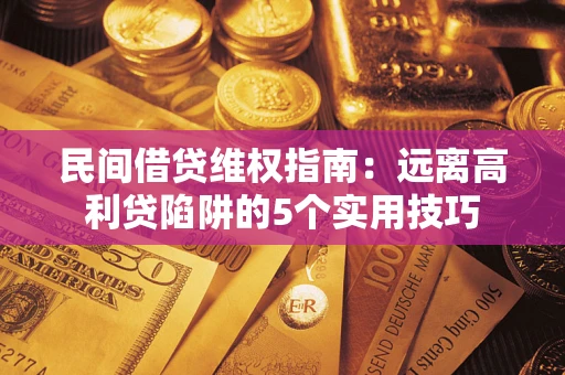 武汉民间借贷维权指南：远离高利贷陷阱的5个实用技巧