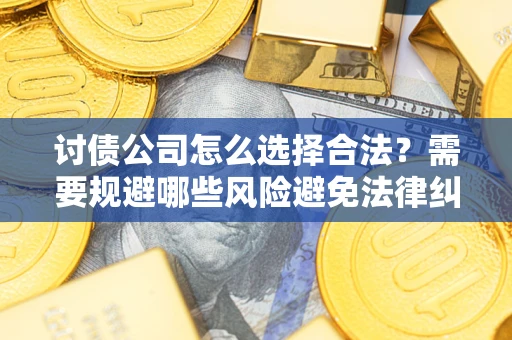 武汉讨债公司怎么选择合法？需要规避哪些风险避免法律纠纷？