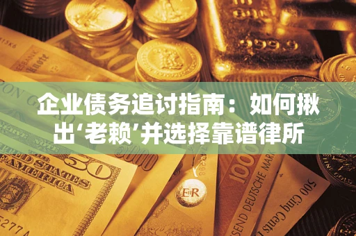 武汉企业债务追讨指南：如何揪出‘老赖’并选择靠谱律所