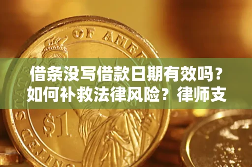 武汉借条没写借款日期有效吗？如何补救法律风险？律师支招