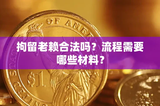 武汉拘留老赖合法吗？流程需要哪些材料？