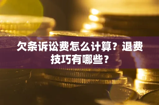 武汉欠条诉讼费怎么计算？退费技巧有哪些？