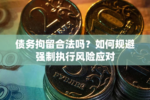 武汉债务拘留合法吗？如何规避强制执行风险应对