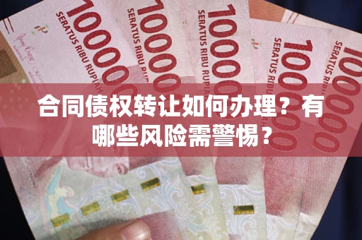 武汉合同债权转让如何办理？有哪些风险需警惕？