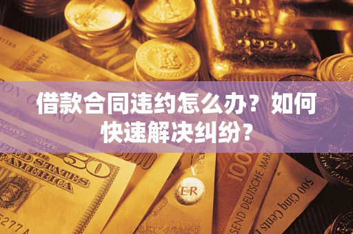 武汉借款合同违约怎么办？如何快速解决纠纷？