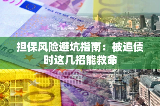 武汉担保风险避坑指南：被追债时这几招能救命