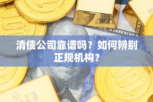 武汉清债公司靠谱吗？如何辨别正规机构？
