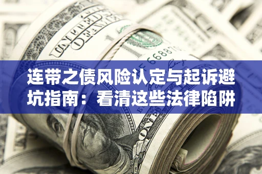 武汉连带之债风险认定与起诉避坑指南：看清这些法律陷阱，避免无辜背债