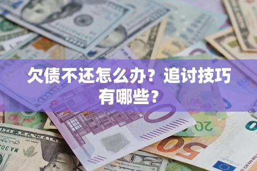 武汉欠债不还怎么办？追讨技巧有哪些？