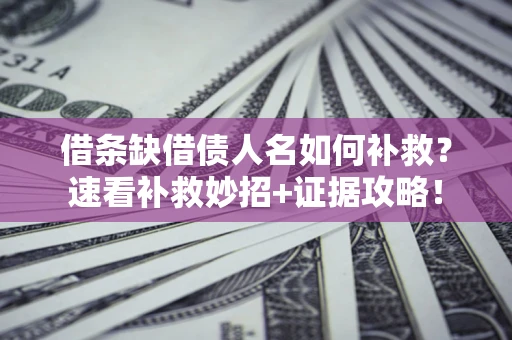 武汉借条缺借债人名如何补救？速看补救妙招+证据攻略！