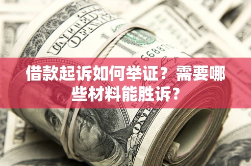 武汉借款起诉如何举证？需要哪些材料能胜诉？