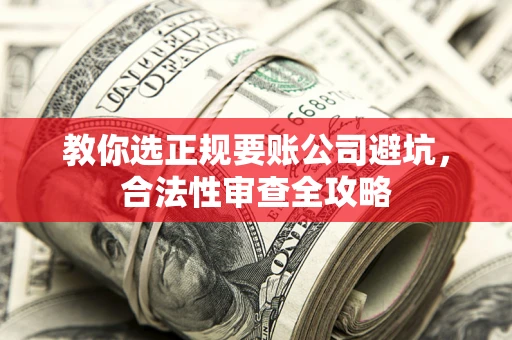 武汉教你选正规要账公司避坑，合法性审查全攻略