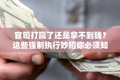 武汉官司打赢了还是拿不到钱？这些强制执行妙招你必须知道