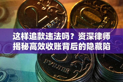 武汉这样追款违法吗？资深律师揭秘高效收账背后的隐藏陷阱