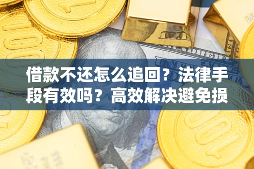 武汉借款不还怎么追回？法律手段有效吗？高效解决避免损失