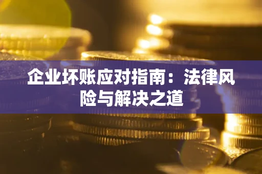 武汉企业坏账应对指南：法律风险与解决之道
