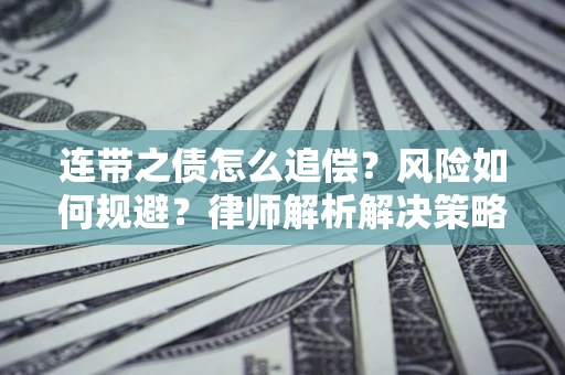 武汉连带之债怎么追偿？风险如何规避？律师解析解决策略