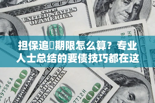 武汉担保追償期限怎么算？专业人士总结的要债技巧都在这里了