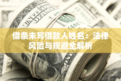 武汉借条未写借款人姓名：法律风险与规避全解析