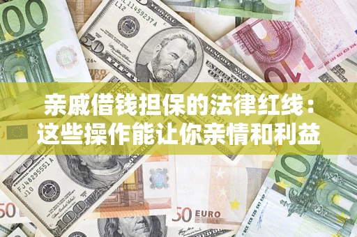武汉亲戚借钱担保的法律红线：这些操作能让你亲情和利益两不误