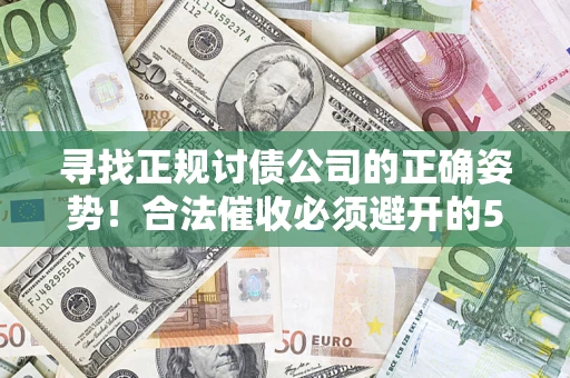 武汉寻找正规讨债公司的正确姿势！合法催收必须避开的5大雷区