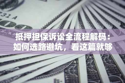 武汉抵押担保诉讼全流程解码：如何选路避坑，看这篇就够了