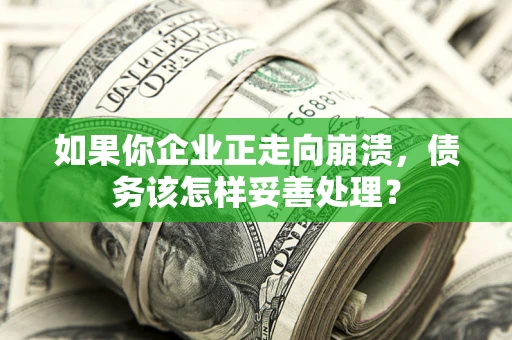 武汉如果你企业正走向崩溃，债务该怎样妥善处理？