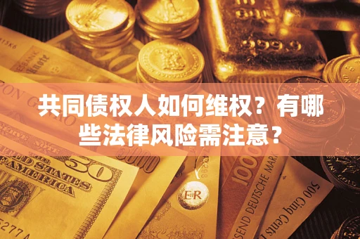 武汉共同债权人如何维权？有哪些法律风险需注意？