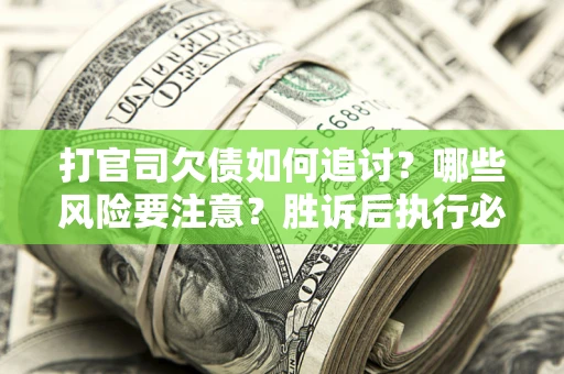 武汉打官司欠债如何追讨？哪些风险要注意？胜诉后执行必看！