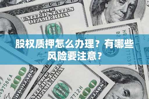 武汉股权质押怎么办理？有哪些风险要注意？