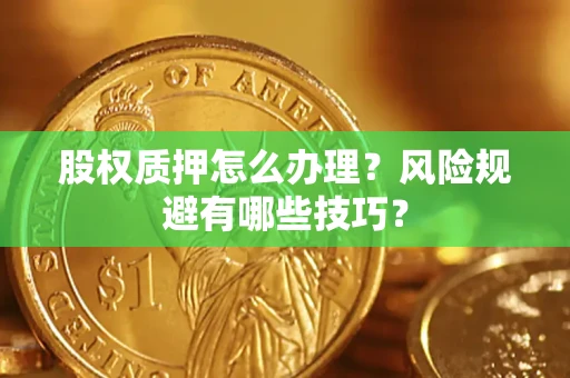 武汉股权质押怎么办理？风险规避有哪些技巧？