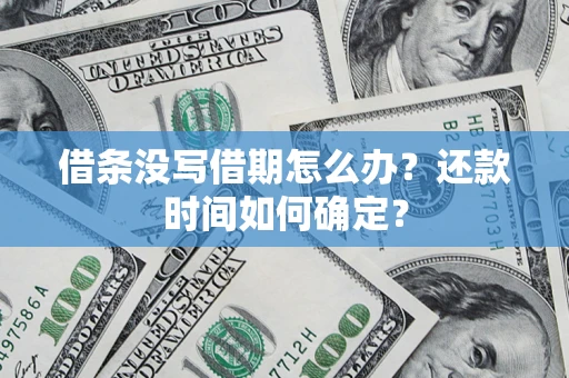 武汉借条没写借期怎么办？还款时间如何确定？