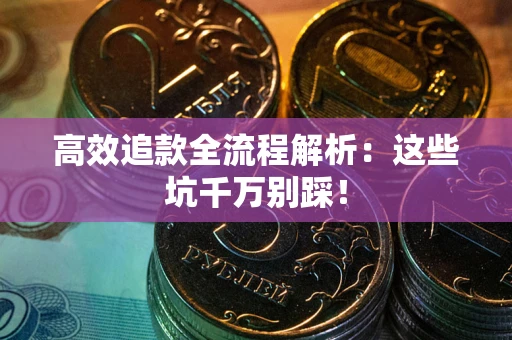 武汉高效追款全流程解析：这些坑千万别踩！