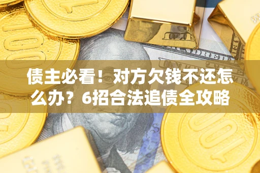 武汉债主必看！对方欠钱不还怎么办？6招合法追债全攻略