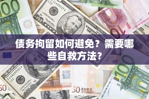 武汉债务拘留如何避免？需要哪些自救方法？